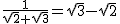2$ \frac{1}{\sqrt{2} + \sqrt{3}} = \sqrt{3} - \sqrt{2}